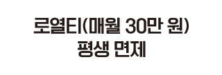 로열티 매월 30만 원 평생 면제