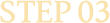 STEP 03